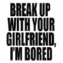 Break Up With Your Girlfriend, Im Bored