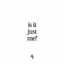 Is It Just Me?