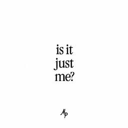 Is It Just Me?